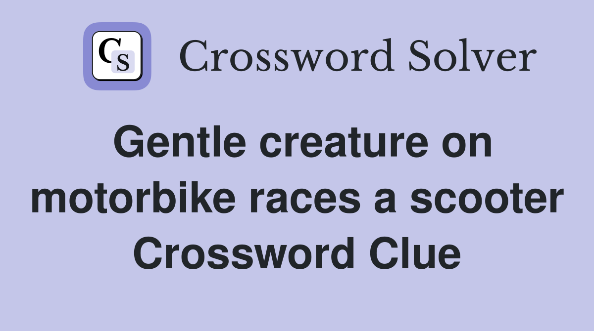 Gentle creature on motorbike races a scooter Crossword Clue