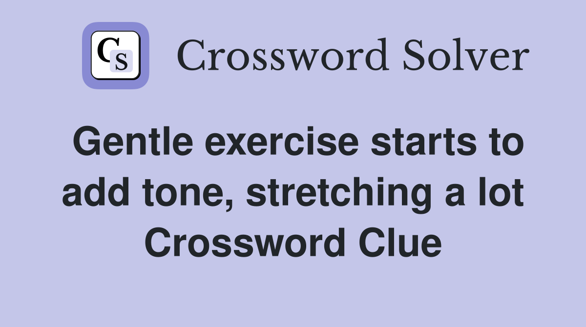 Gentle exercise starts to add tone, stretching a lot Crossword Clue