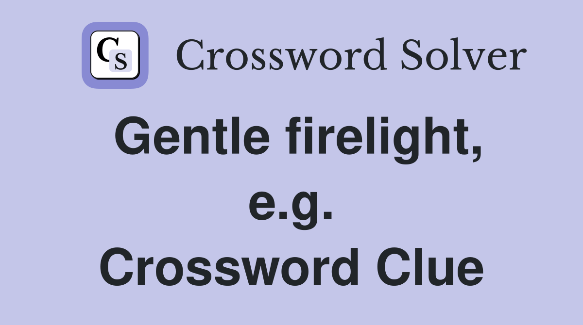 Gentle firelight, e.g. Crossword Clue
