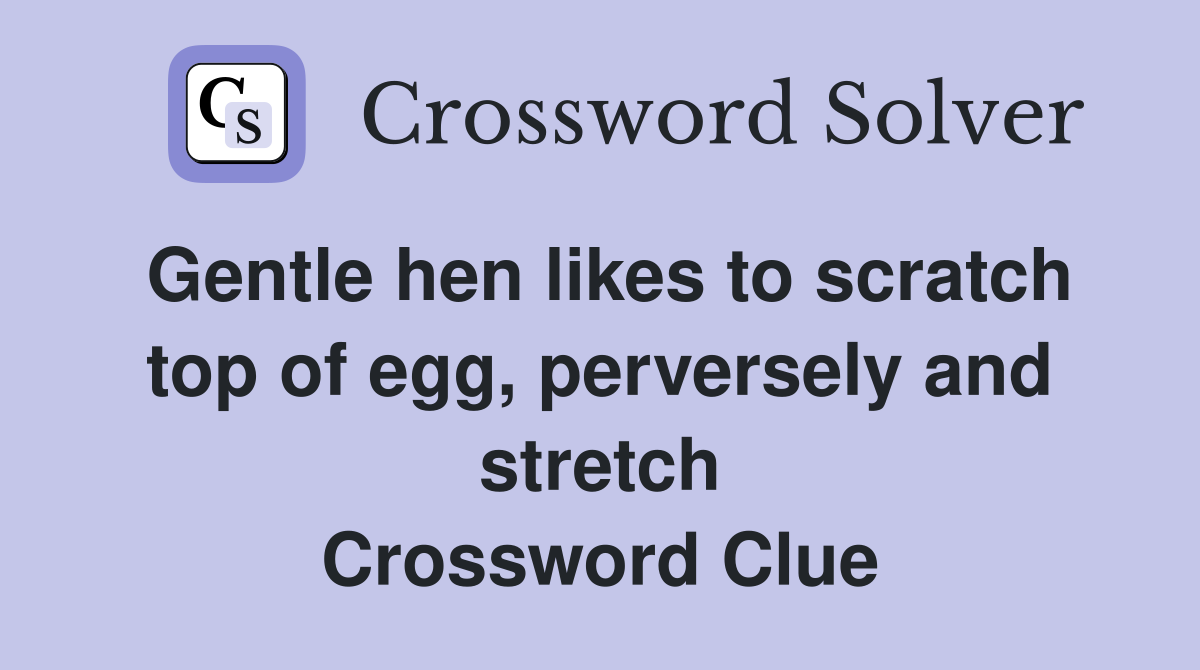 Gentle hen likes to scratch top of egg, perversely and stretch Crossword Clue