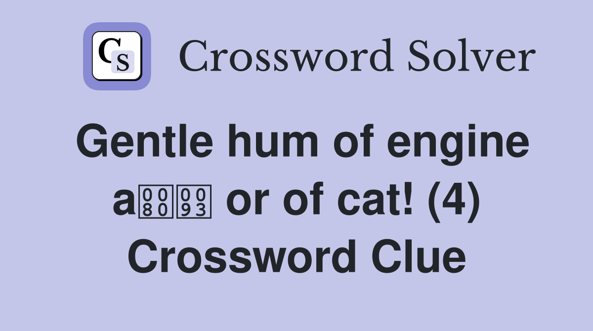 Gentle hum of engine a or of cat! (4) Crossword Clue