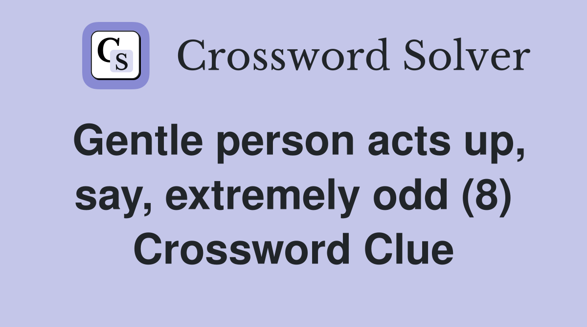 Gentle person acts up, say, extremely odd (8) Crossword Clue