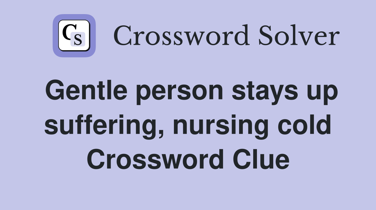 Gentle person stays up suffering, nursing cold Crossword Clue