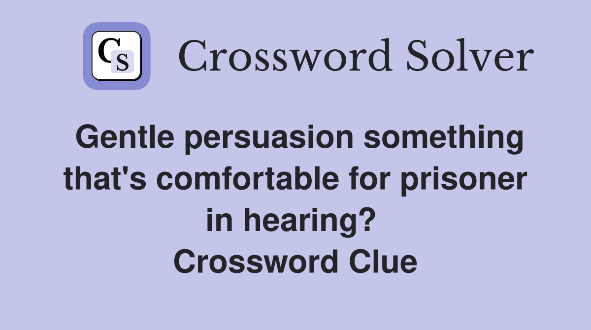 Gentle persuasion something that's comfortable for prisoner in hearing?  Crossword Clue