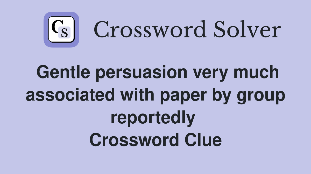 Gentle persuasion very much associated with paper by group reportedly  Crossword Clue