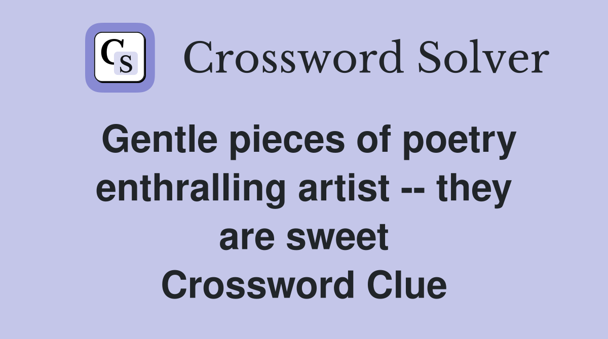 Gentle pieces of poetry enthralling artist -- they are sweet Crossword Clue