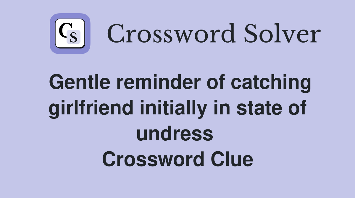 Gentle reminder of catching girlfriend initially in state of undress  Crossword Clue
