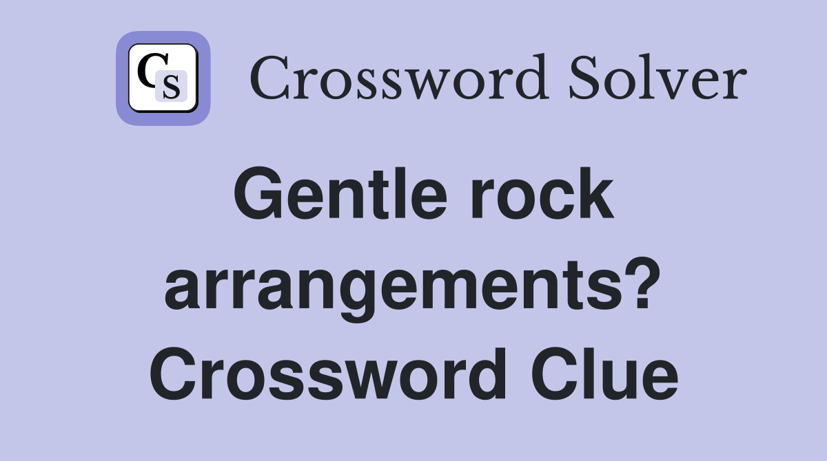 Gentle rock arrangements? Crossword Clue