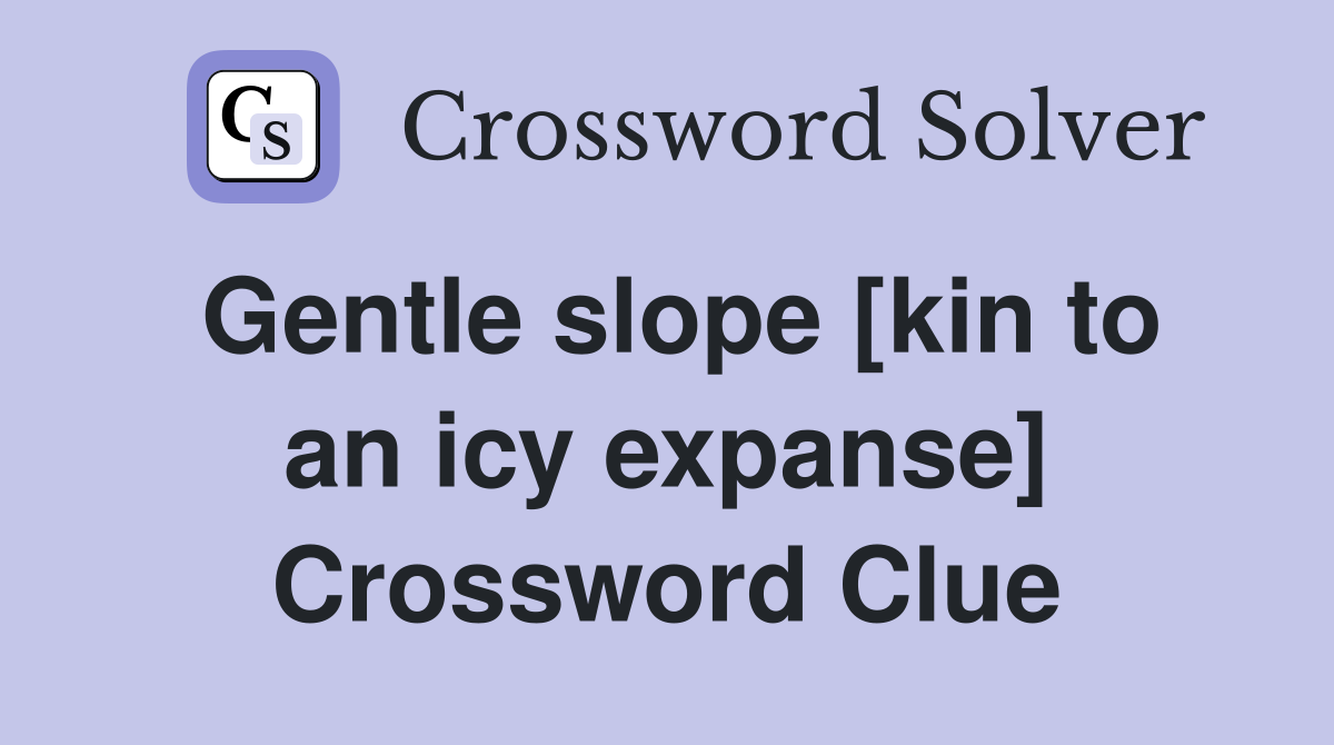 Gentle slope [kin to an icy expanse] Crossword Clue