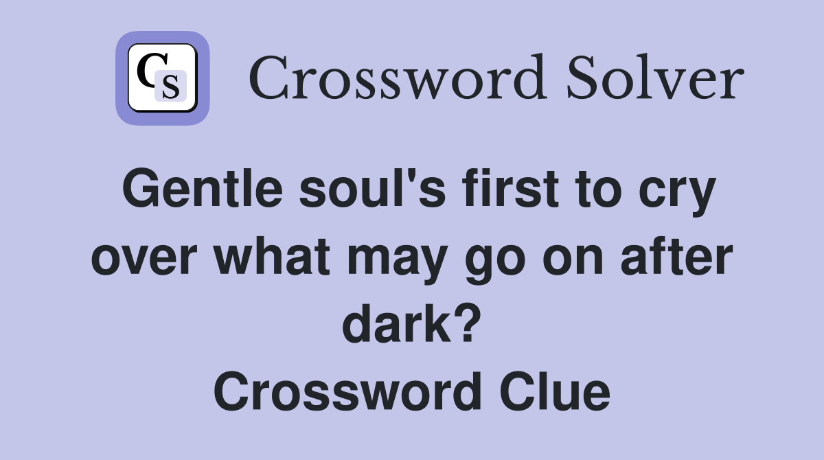 Gentle soul's first to cry over what may go on after dark? Crossword Clue