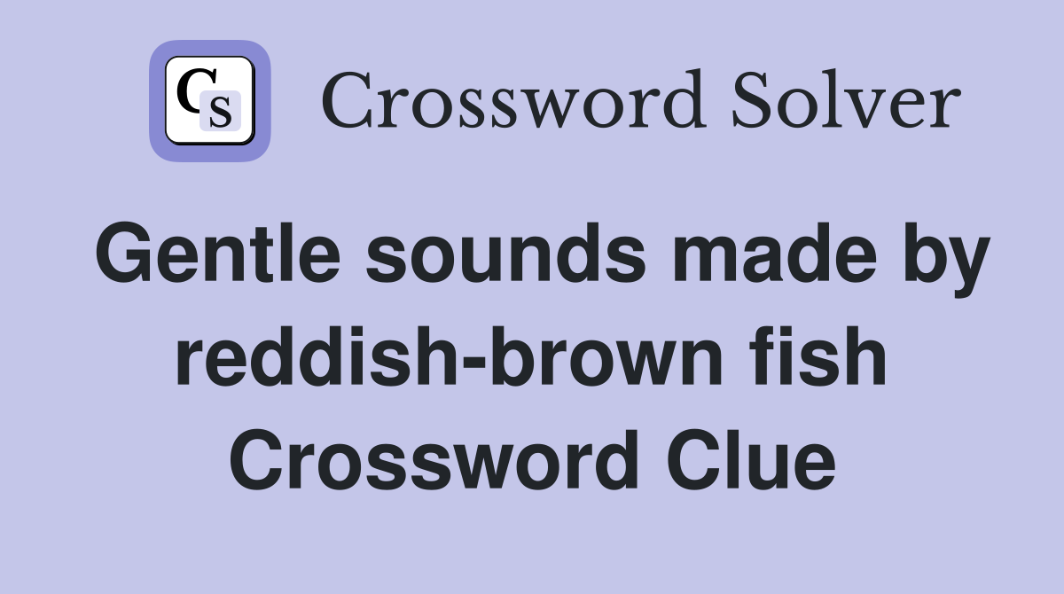Gentle sounds made by reddish-brown fish Crossword Clue