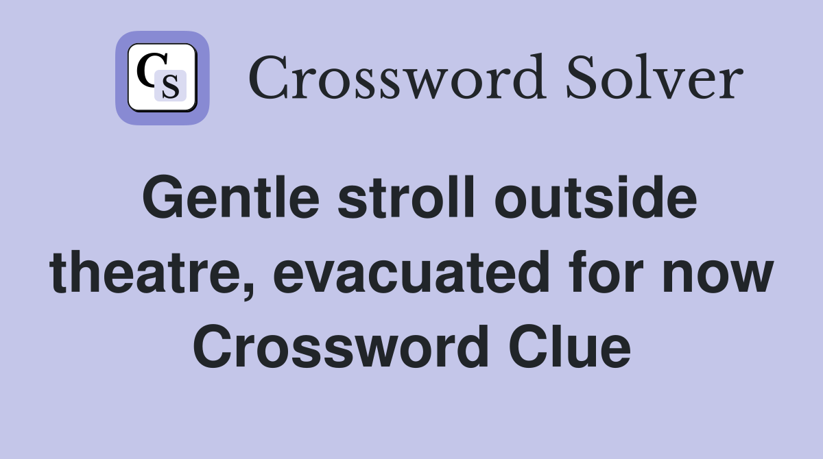 Gentle stroll outside theatre, evacuated for now Crossword Clue