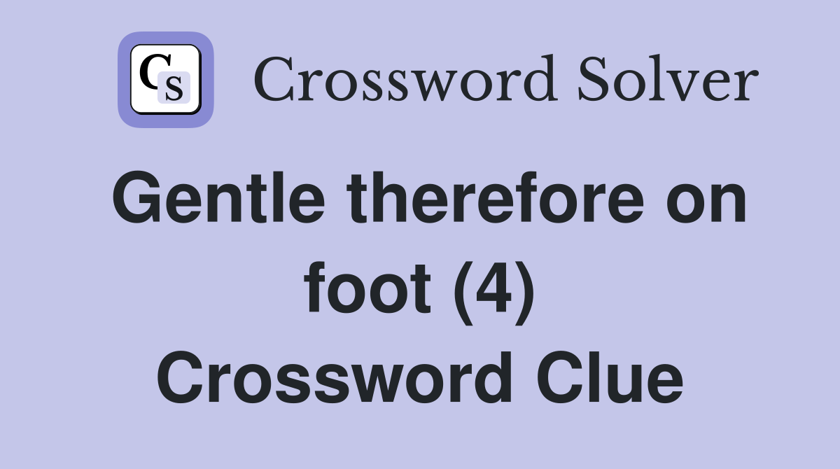 Gentle therefore on foot (4) Crossword Clue