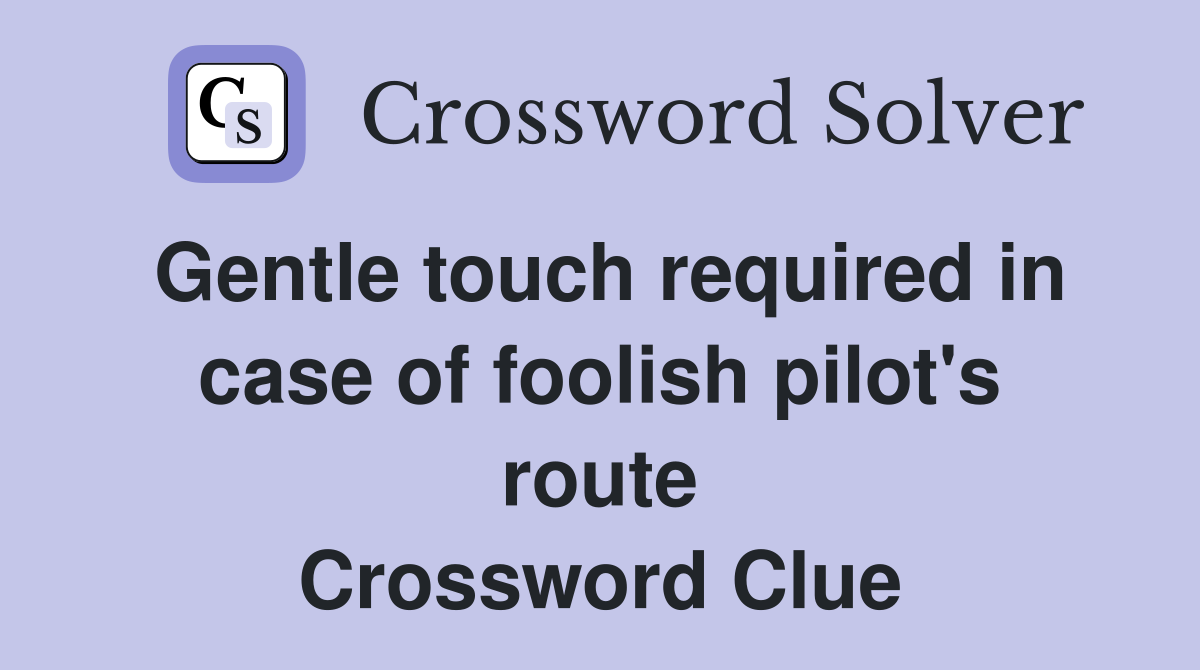 Gentle touch required in case of foolish pilot's route Crossword Clue
