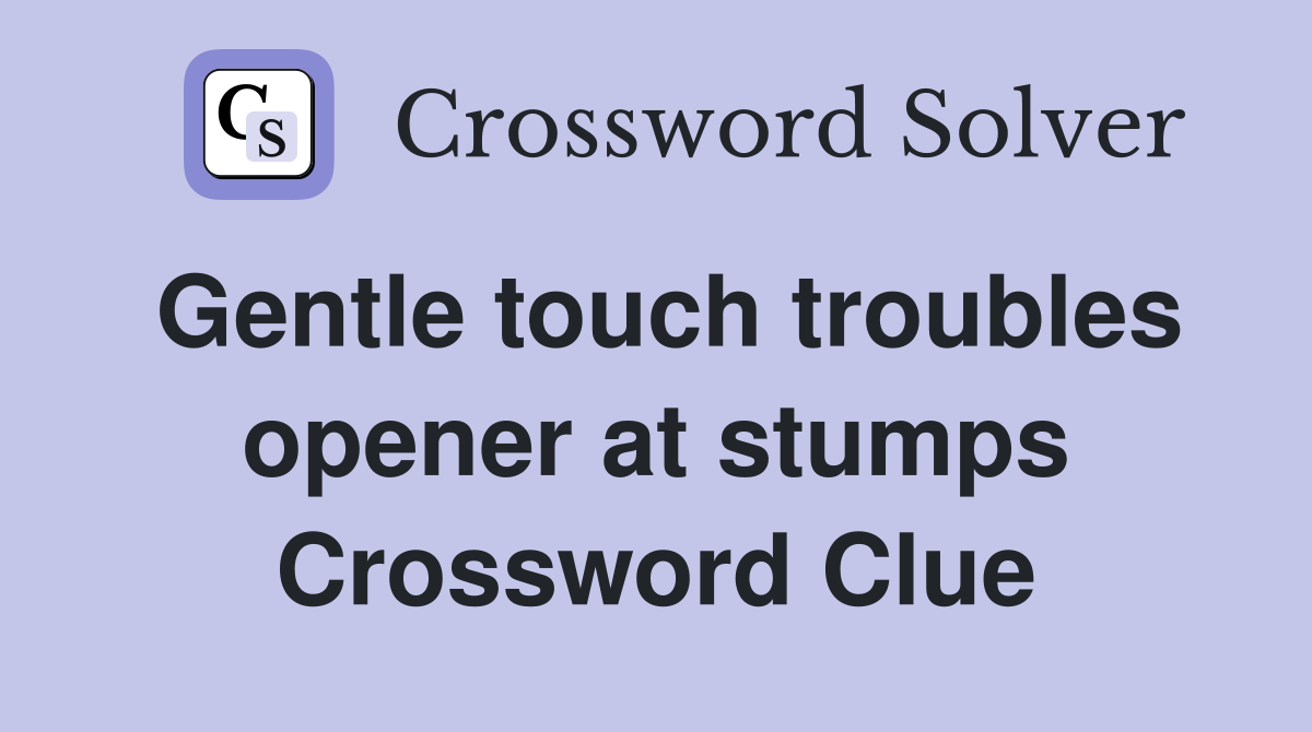 Gentle touch troubles opener at stumps Crossword Clue
