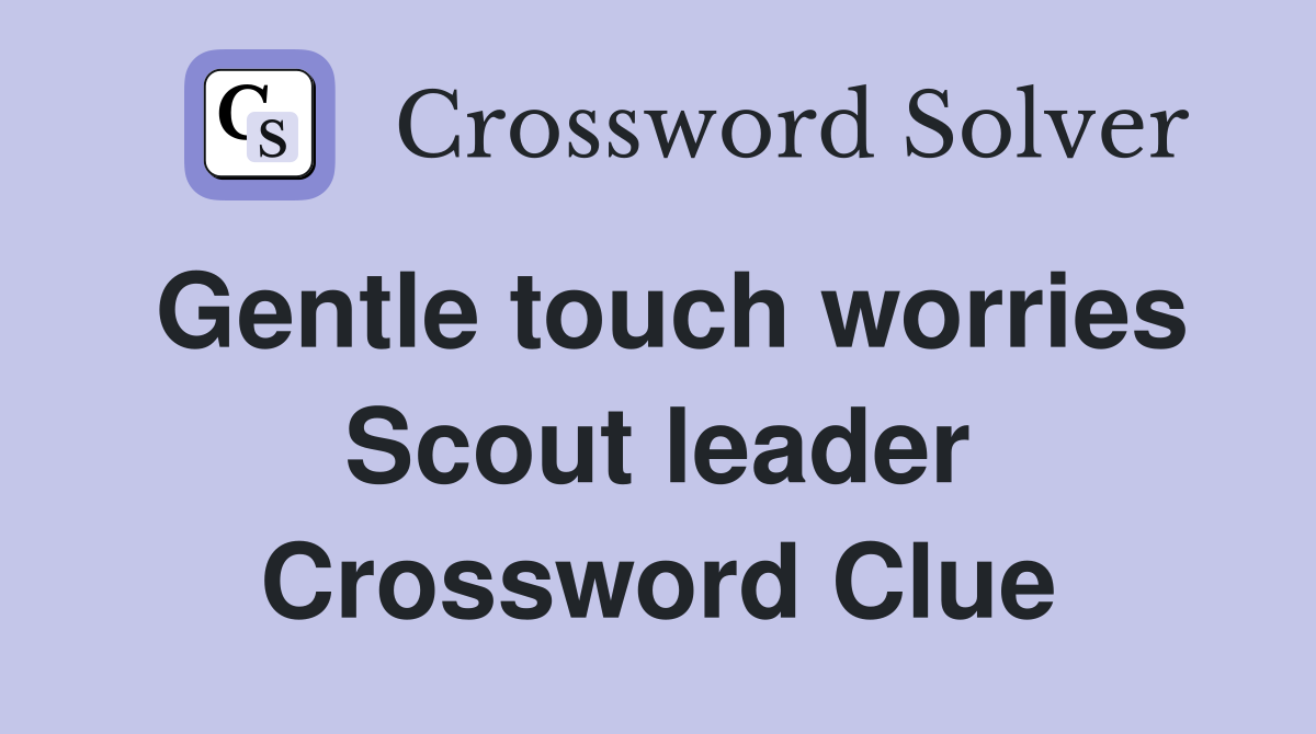 Gentle touch worries Scout leader Crossword Clue