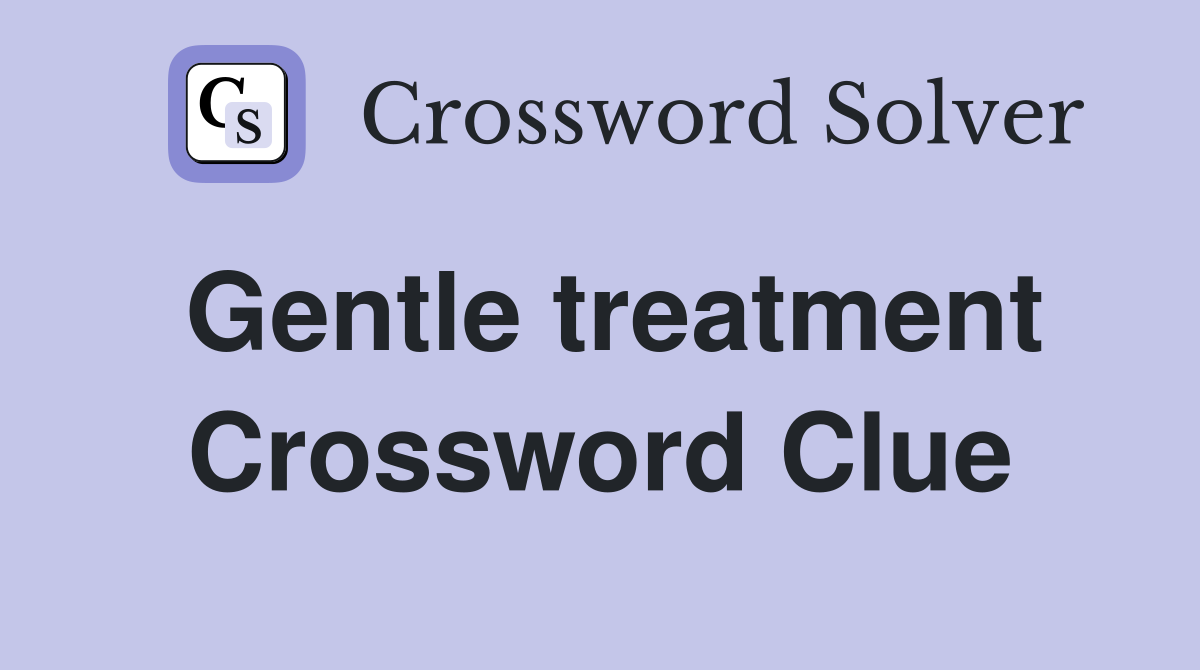 Gentle treatment Crossword Clue