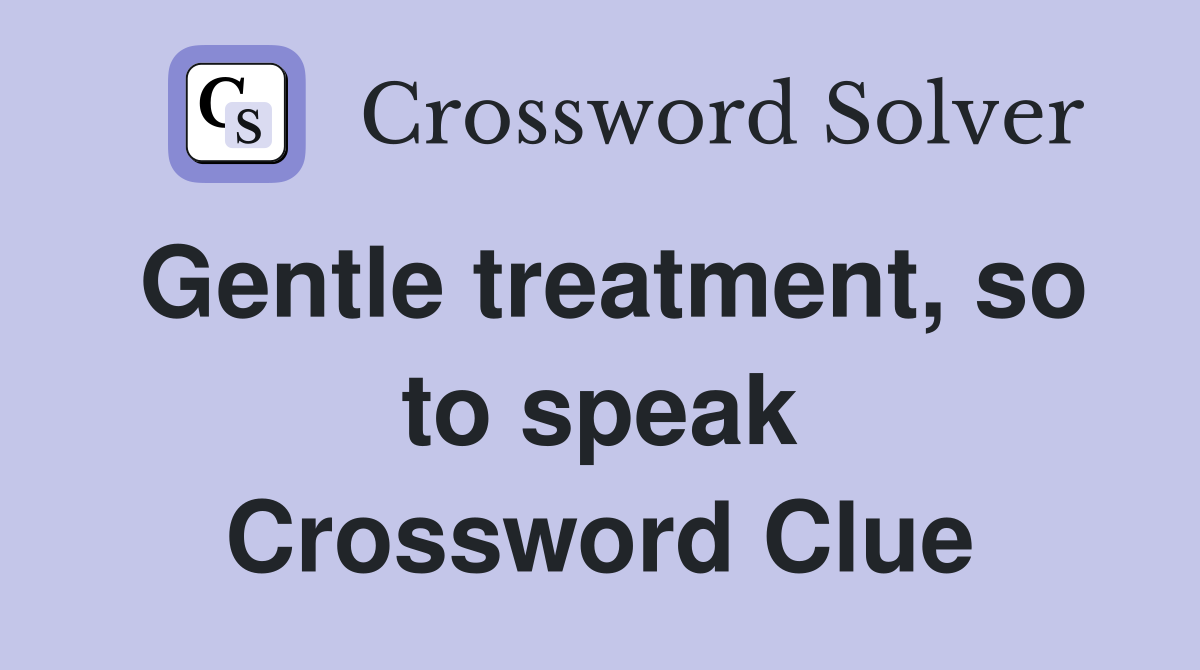 Gentle treatment, so to speak Crossword Clue