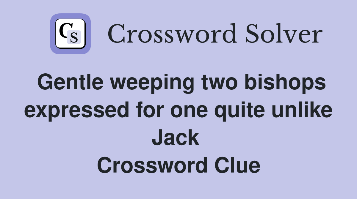 Gentle weeping two bishops expressed for one quite unlike Jack  Crossword Clue