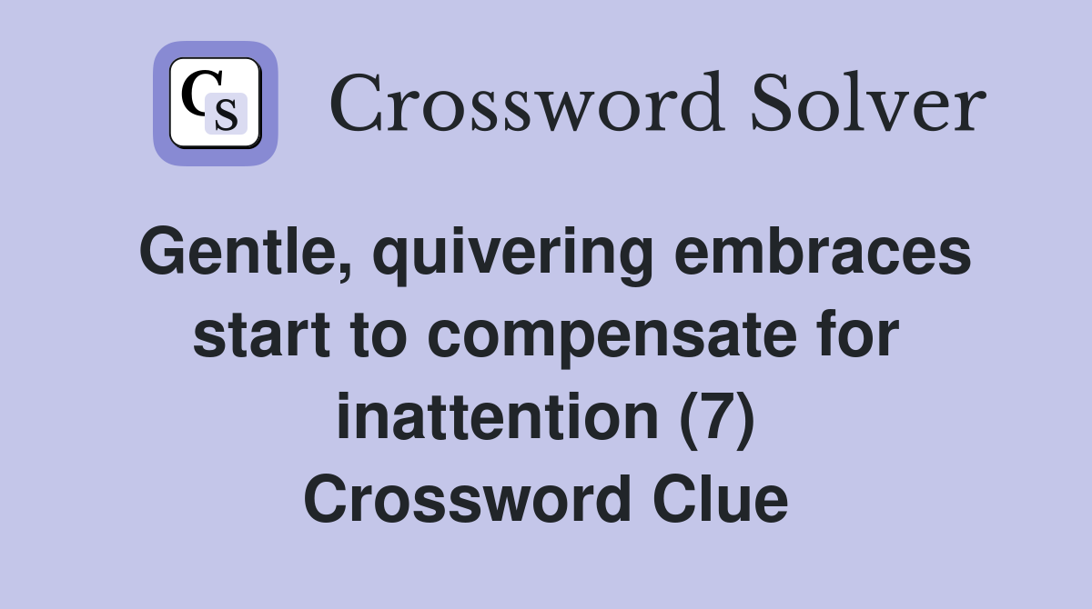 Gentle, quivering embraces start to compensate for inattention (7) Crossword Clue