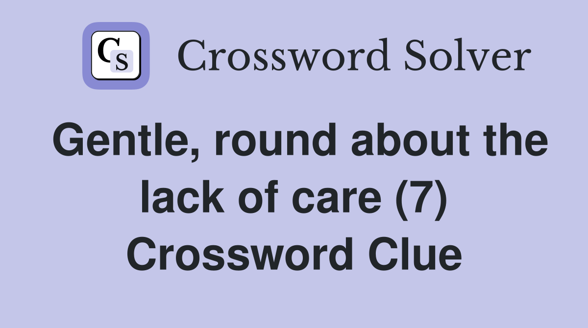 Gentle, round about the lack of care (7) Crossword Clue