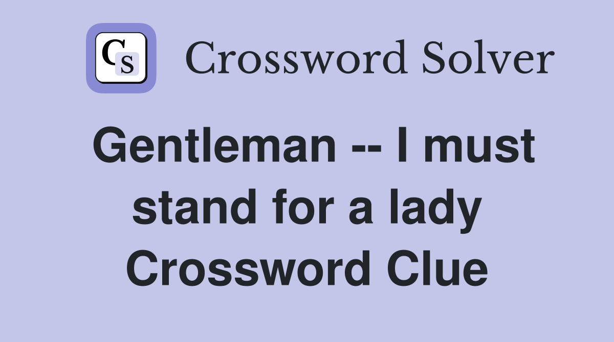 Gentleman -- I must stand for a lady Crossword Clue