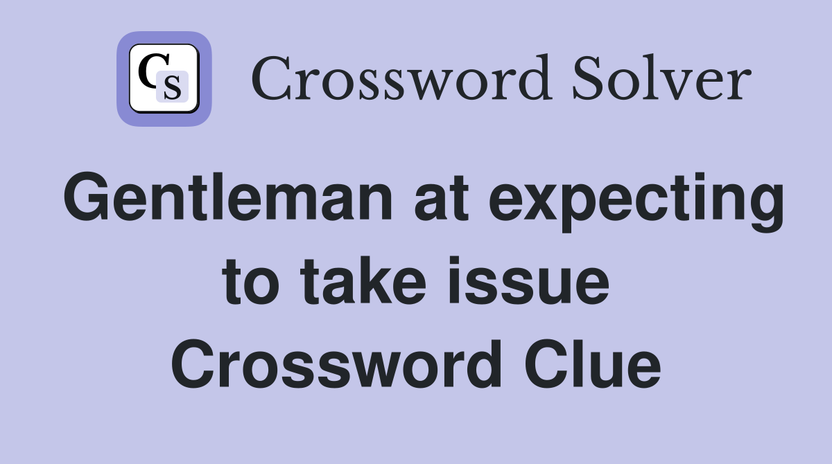 Gentleman at expecting to take issue Crossword Clue