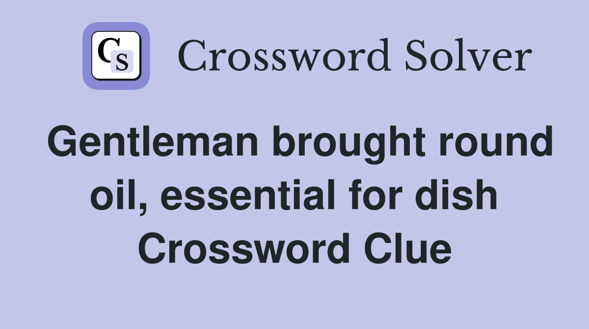 Gentleman brought round oil, essential for dish Crossword Clue
