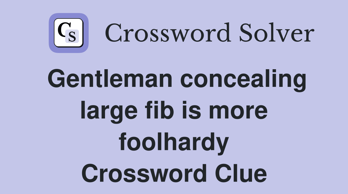 Gentleman concealing large fib is more foolhardy Crossword Clue