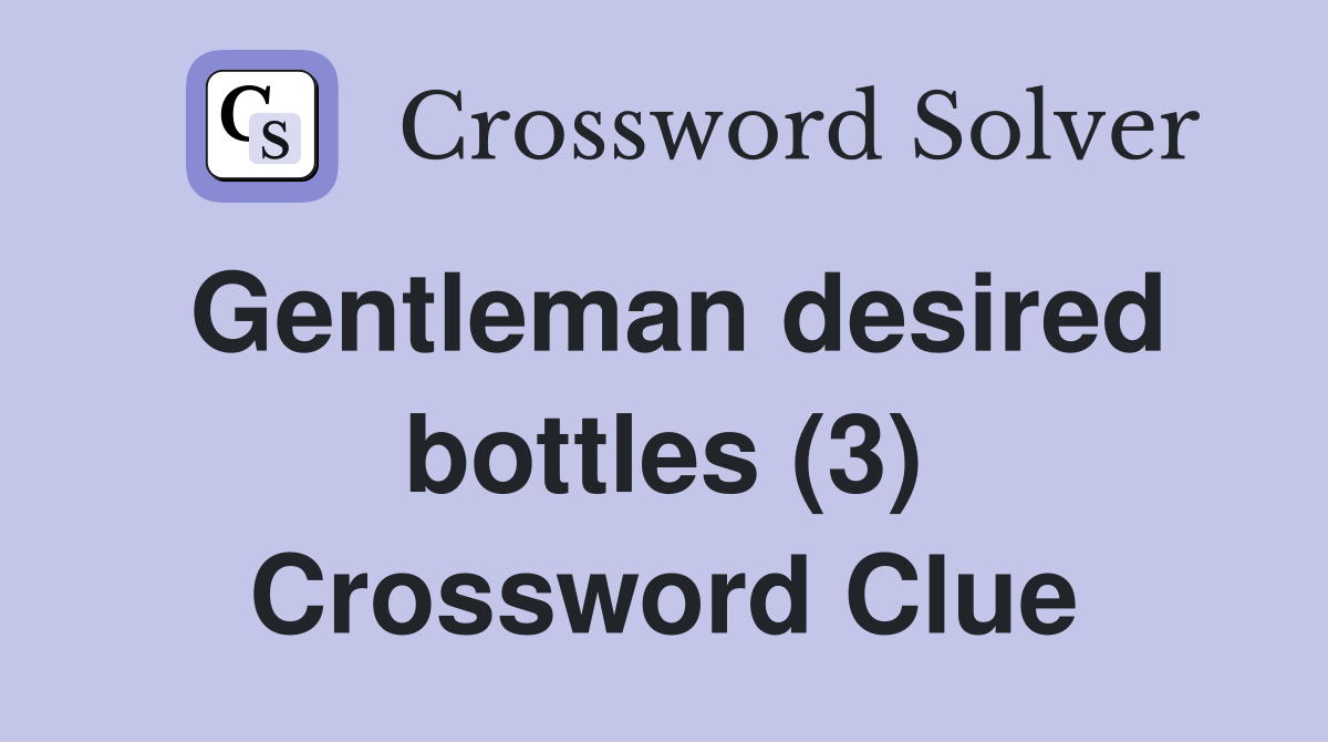 Gentleman desired bottles (3) Crossword Clue