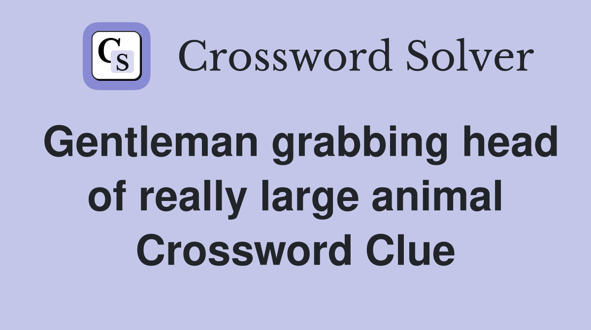 Gentleman grabbing head of really large animal Crossword Clue