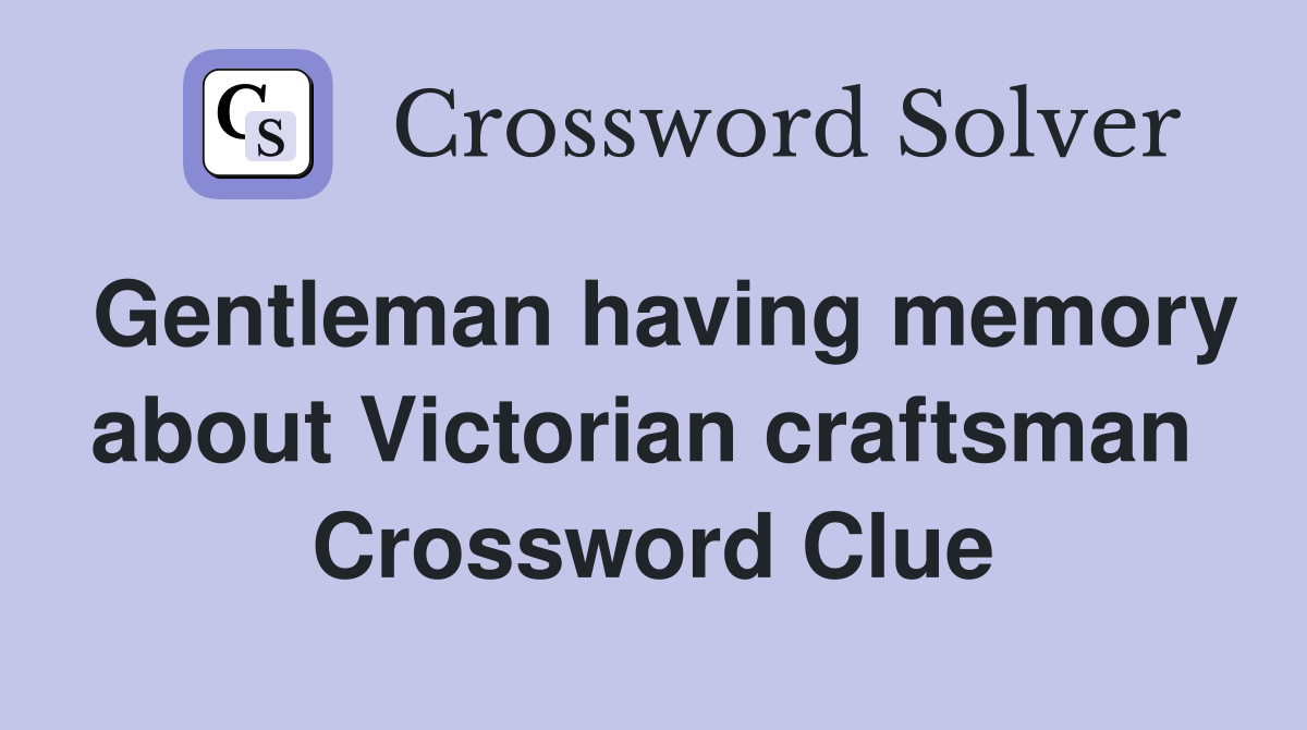 Gentleman having memory about Victorian craftsman  Crossword Clue