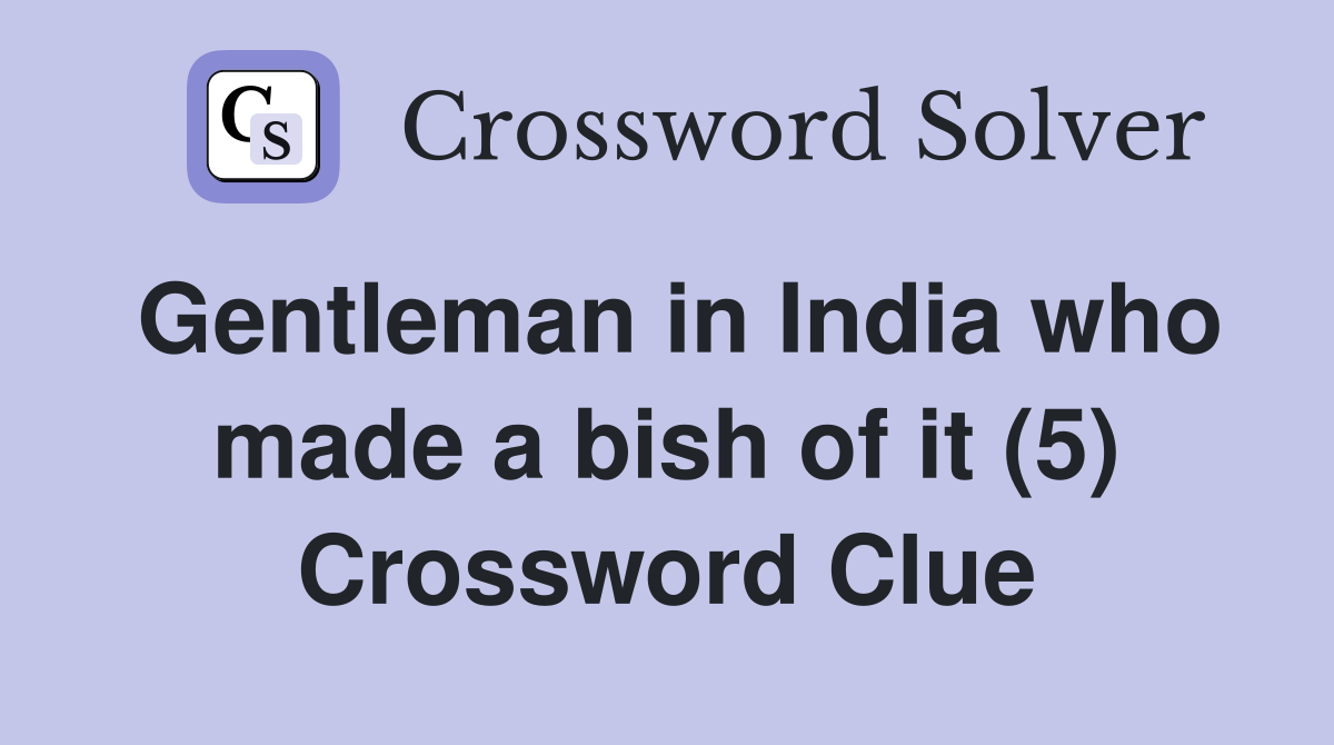 Gentleman in India who made a bish of it (5) Crossword Clue