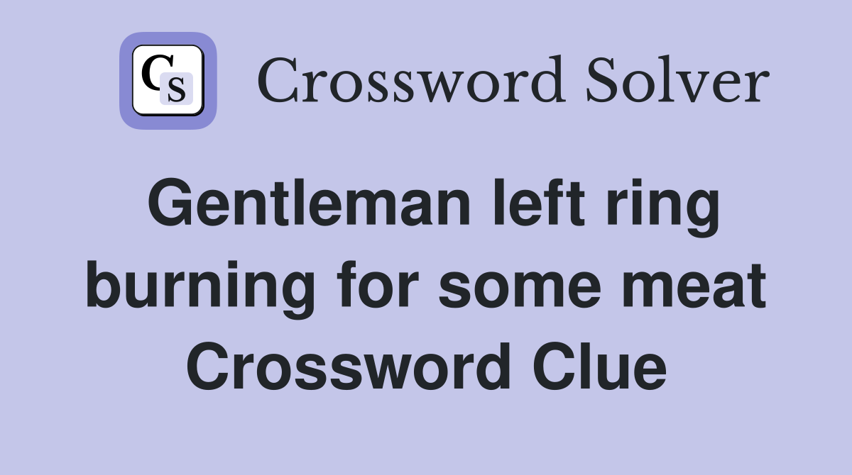 Gentleman left ring burning for some meat Crossword Clue