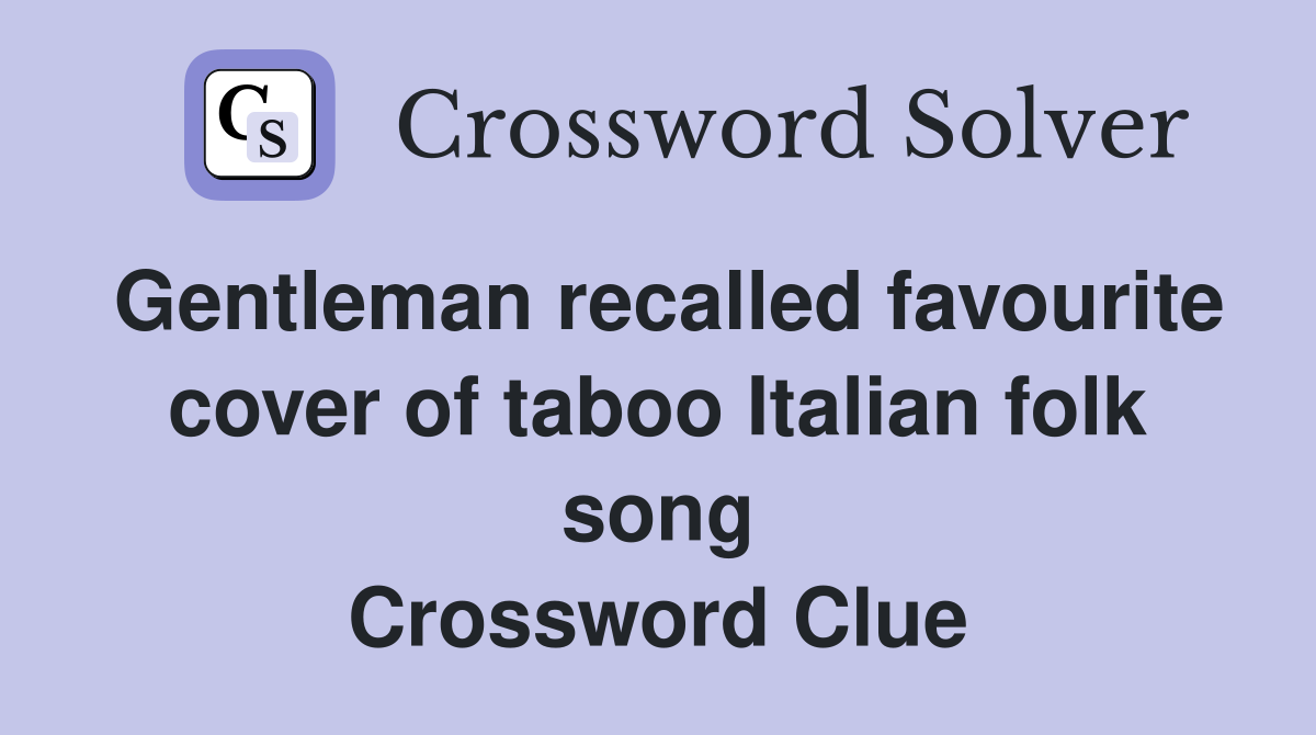Gentleman recalled favourite cover of taboo Italian folk song Crossword Clue
