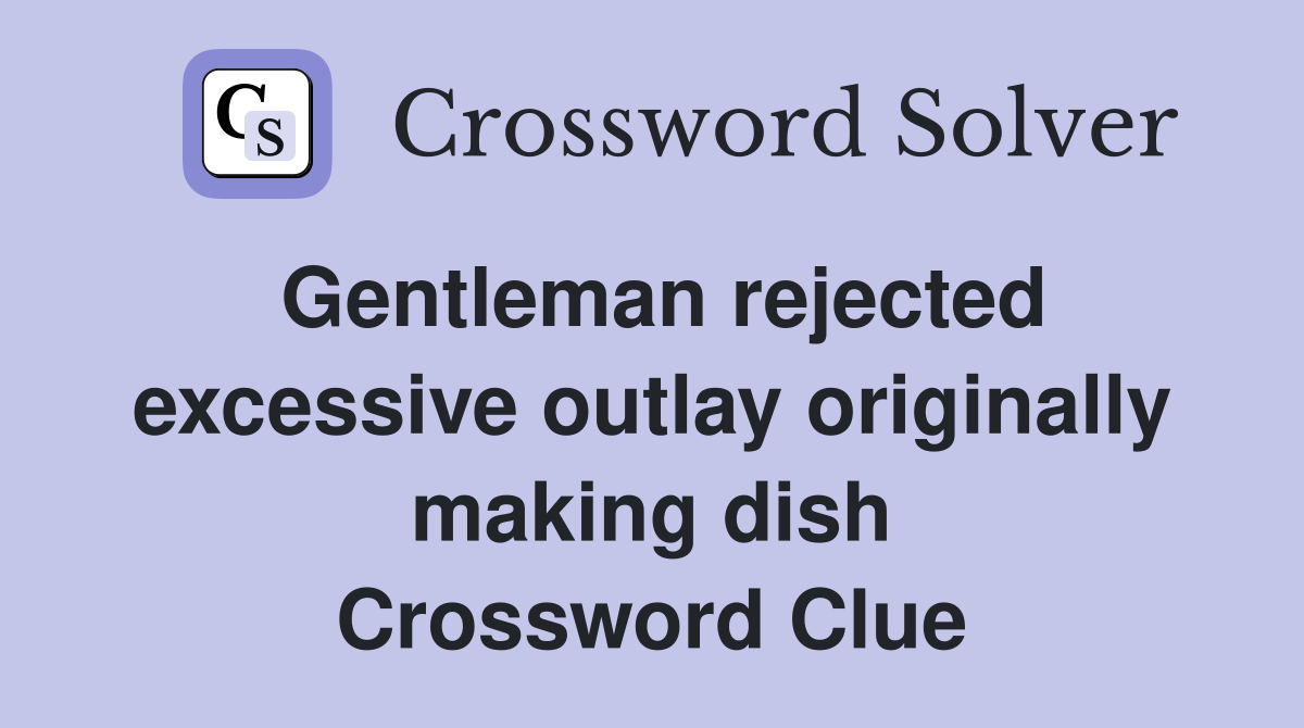 Gentleman rejected excessive outlay originally making dish Crossword Clue