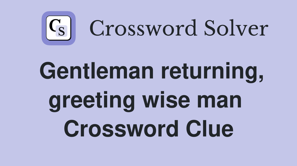 Gentleman returning, greeting wise man  Crossword Clue