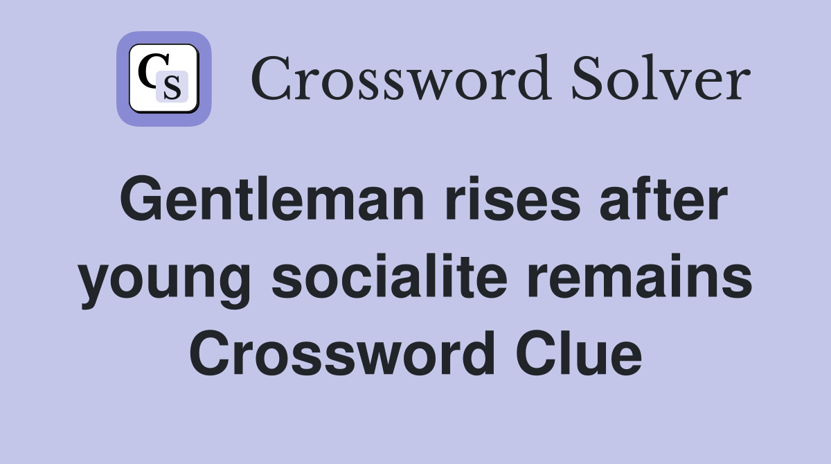 Gentleman rises after young socialite remains Crossword Clue