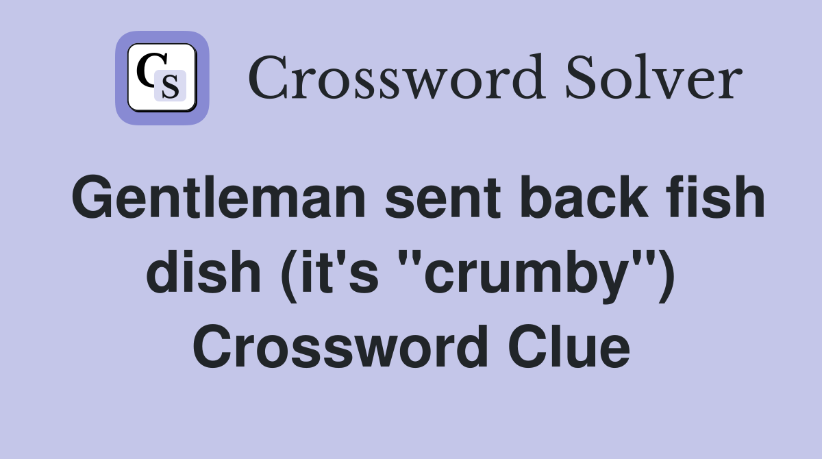 Gentleman sent back fish dish (it's ''crumby'') Crossword Clue