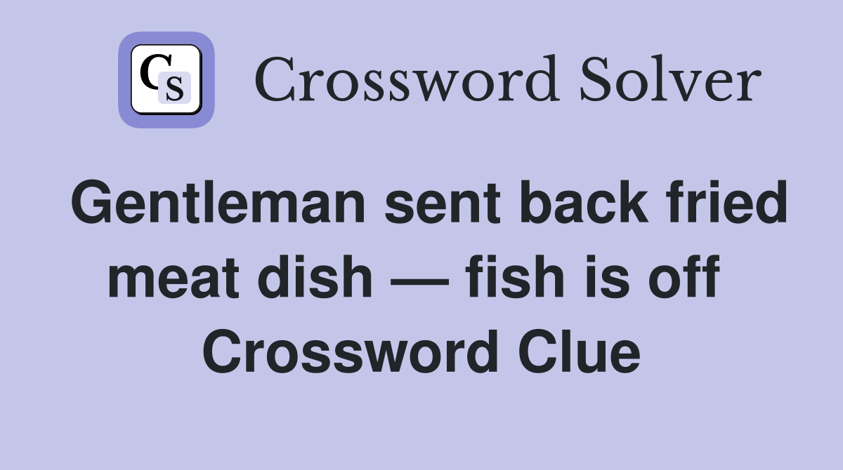 Gentleman sent back fried meat dish — fish is off  Crossword Clue