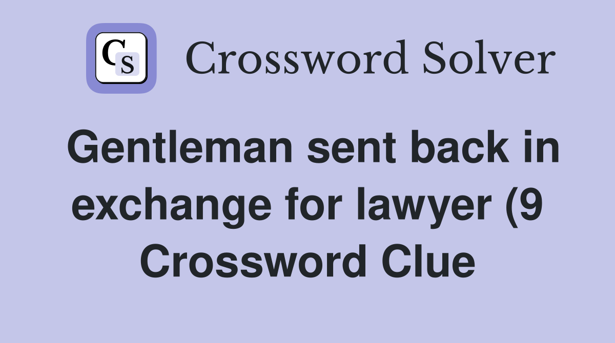 Gentleman sent back in exchange for lawyer (9) Crossword Clue Answers Gentleman sent back in exchange for lawyer (9) Crossword Clue Answers