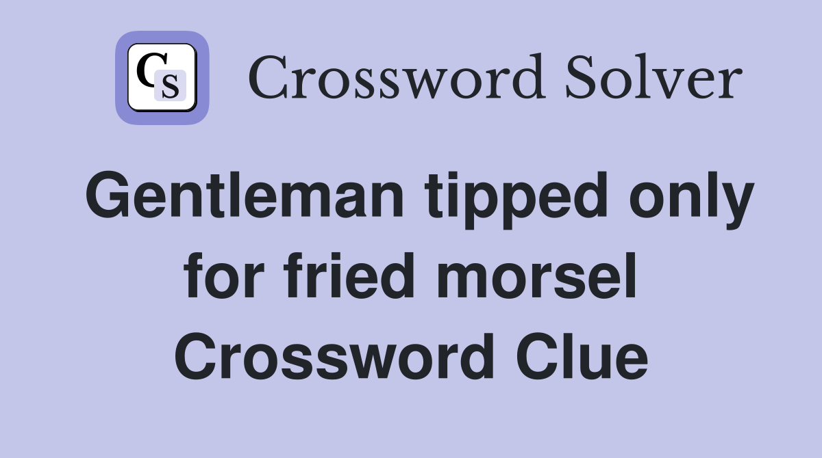 Gentleman tipped only for fried morsel Crossword Clue