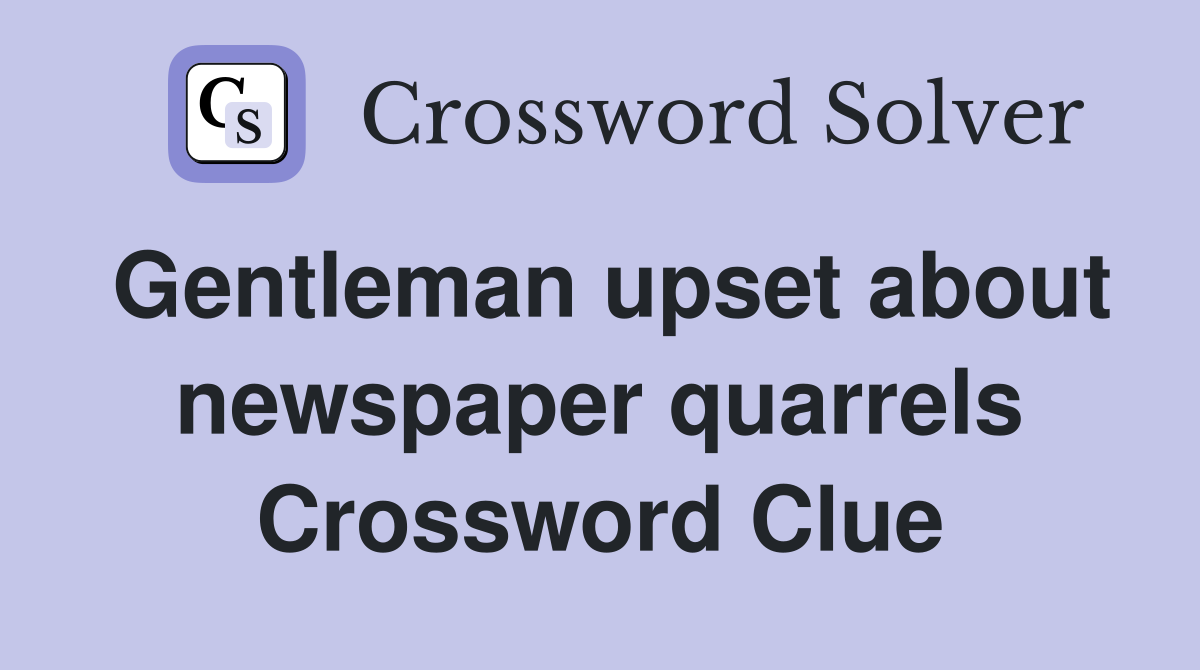 Gentleman upset about newspaper quarrels Crossword Clue