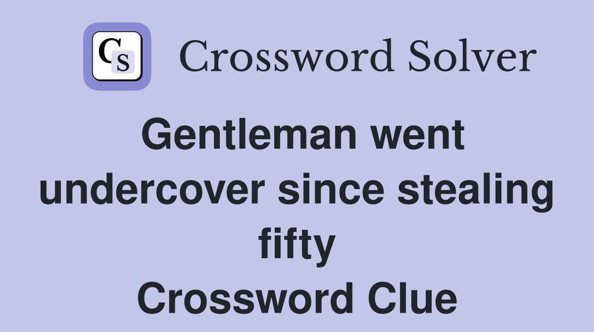 Gentleman went undercover since stealing fifty Crossword Clue