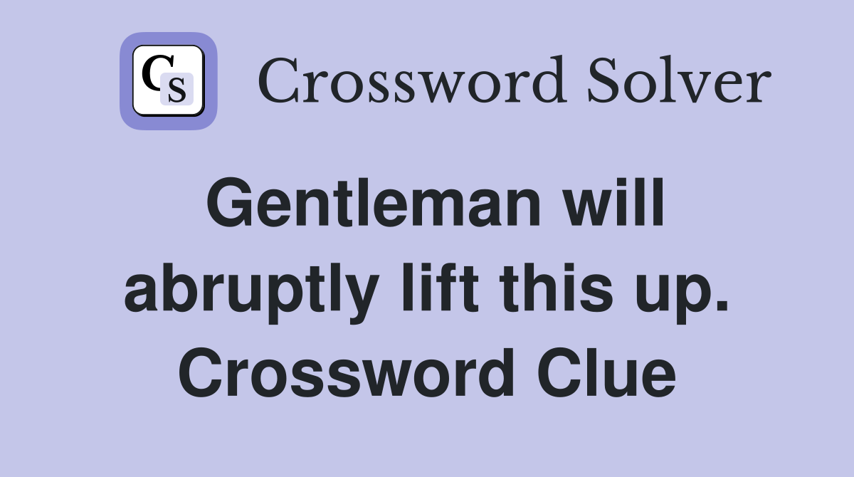 Gentleman will abruptly lift this up. Crossword Clue