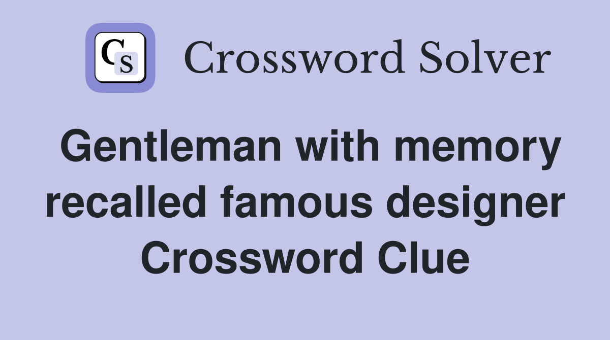 Gentleman with memory recalled famous designer Crossword Clue