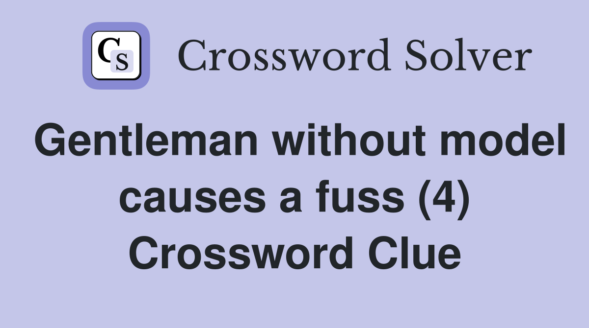 Gentleman without model causes a fuss (4) Crossword Clue