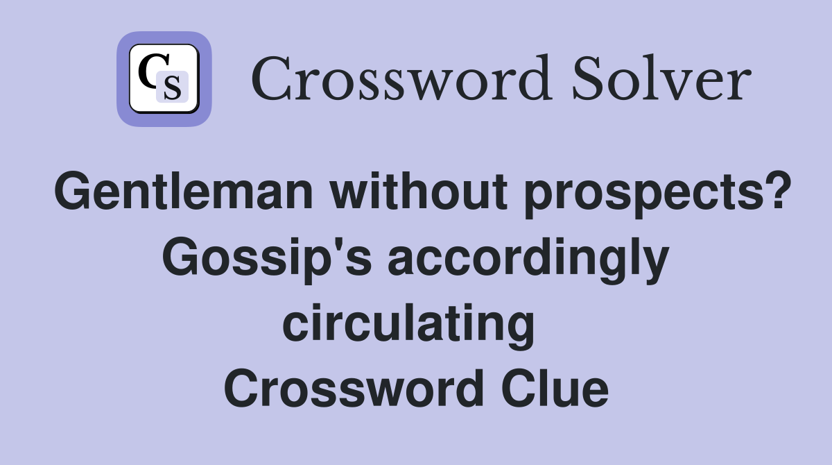 Gentleman without prospects? Gossip's accordingly circulating  Crossword Clue