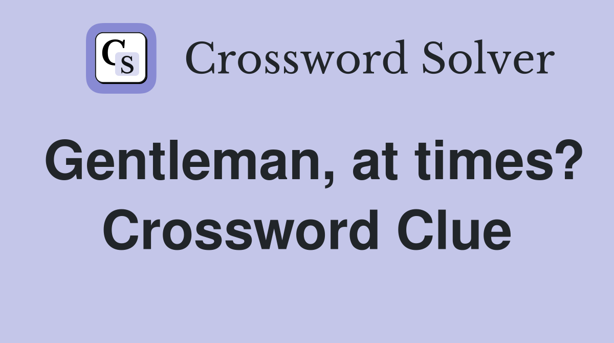 Gentleman, at times? Crossword Clue