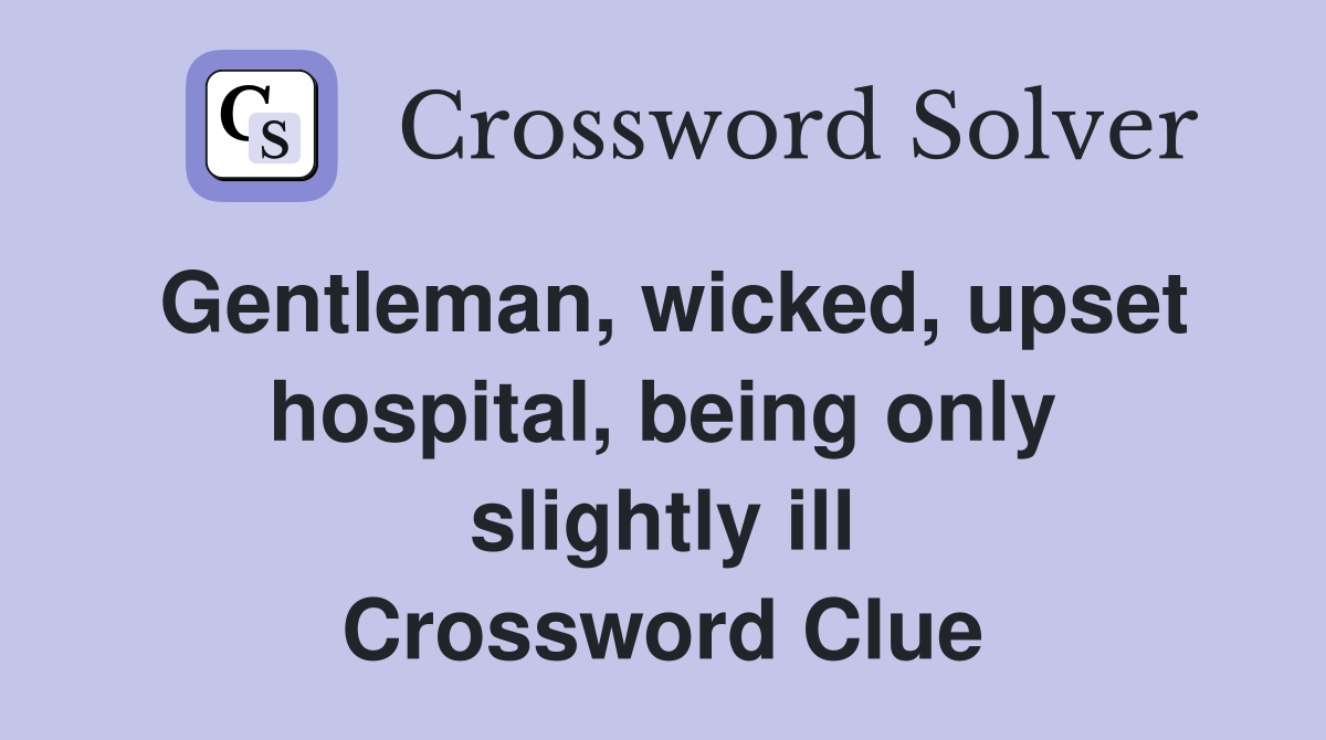 Gentleman, wicked, upset hospital, being only slightly ill Crossword Clue